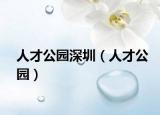 人才公园深圳（人才公园）