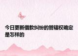 今日更新借款纠纷的管辖权确定是怎样的