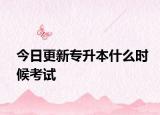 今日更新专升本什么时候考试