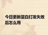 今日更新蛋白打发失败后怎么用