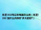 东芝l332笔记本电脑怎么样（东芝l332 加什么内存好`多大的好?）