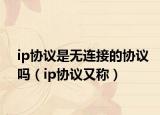 ip协议是无连接的协议吗（ip协议又称）