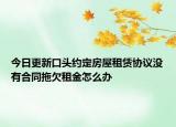 今日更新口头约定房屋租赁协议没有合同拖欠租金怎么办