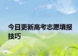 今日更新高考志愿填报技巧