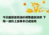 今日最新更新油价调整最新消息 下周一油价上涨基本已成定局