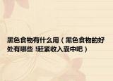 黑色食物有什么用（黑色食物的好处有哪些 !赶紧收入囊中吧）
