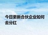 今日更新合伙企业如何去分红