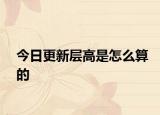 今日更新层高是怎么算的