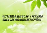 吃了过期的食品会怎么样?（吃了过期食品会怎么样 哪些食品过期了就不能吃）
