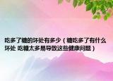 吃多了糖的坏处有多少（糖吃多了有什么坏处 吃糖太多易导致这些健康问题）