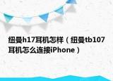 纽曼h17耳机怎样（纽曼tb107耳机怎么连接iPhone）