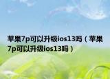 苹果7p可以升级ios13吗（苹果7p可以升级ios13吗）