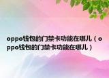 oppo钱包的门禁卡功能在哪儿（oppo钱包的门禁卡功能在哪儿）
