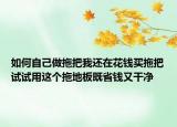 如何自己做拖把我还在花钱买拖把试试用这个拖地板既省钱又干净