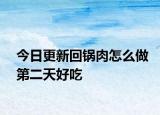 今日更新回锅肉怎么做第二天好吃