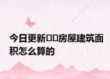 今日更新﻿﻿房屋建筑面积怎么算的