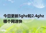 今日更新5ghz和2.4ghz哪个网速快