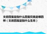 文房四宝是指什么四宝究竟是哪四样（文房四宝是指什么生肖）