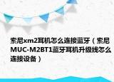索尼xm2耳机怎么连接蓝牙（索尼MUC-M2BT1蓝牙耳机升级线怎么连接设备）