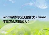 word字体怎么无限扩大（word字体怎么无限放大）