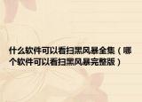 什么软件可以看扫黑风暴全集（哪个软件可以看扫黑风暴完整版）
