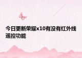 今日更新荣耀x10有没有红外线遥控功能