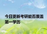 今日更新考研能否覆盖第一学历