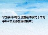 华为手环6怎么设置运动模式（华为手环7怎么添加运动模式）