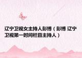 辽宁卫视女主持人彭博（彭博 辽宁卫视第一时间栏目主持人）