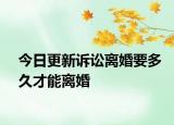 今日更新诉讼离婚要多久才能离婚