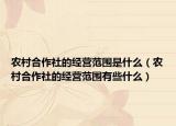农村合作社的经营范围是什么（农村合作社的经营范围有些什么）