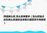 持续掉头发,洗头发掉更多（洗头时加点这东西头发很快变浓密长期坚持不再掉发）