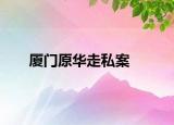 厦门原华走私案
