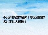 不允许修改群名片（怎么设置群名片不让人修改）