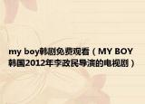 my boy韩剧免费观看（MY BOY 韩国2012年李政民导演的电视剧）