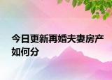 今日更新再婚夫妻房产如何分
