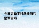 今日更新本科毕业当兵是军官吗