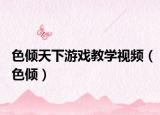 色倾天下游戏教学视频（色倾）