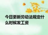 今日更新劳动法规定什么时候发工资