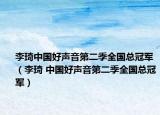 李琦中国好声音第二季全国总冠军（李琦 中国好声音第二季全国总冠军）