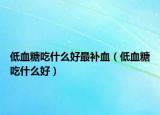 低血糖吃什么好最补血（低血糖吃什么好）