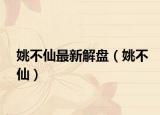 姚不仙最新解盘（姚不仙）