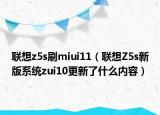 联想z5s刷miui11（联想Z5s新版系统zui10更新了什么内容）