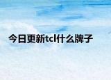 今日更新tcl什么牌子