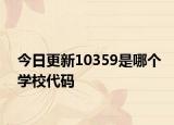今日更新10359是哪个学校代码