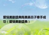 爱情美剧盛典陈美嘉吕子牵手成功（爱情美剧盛典）
