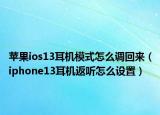 苹果ios13耳机模式怎么调回来（iphone13耳机返听怎么设置）