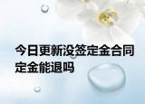 今日更新没签定金合同定金能退吗