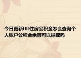 今日更新﻿﻿住房公积金怎么查询个人账户公积金余额可以提取吗