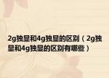 2g独显和4g独显的区别（2g独显和4g独显的区别有哪些）